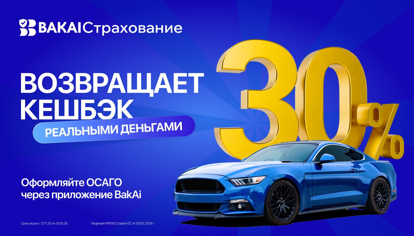 BAKAI Страхование вернули кешбэк! Оформите ОСАГО и получите кешбэк 30% реальными деньгами