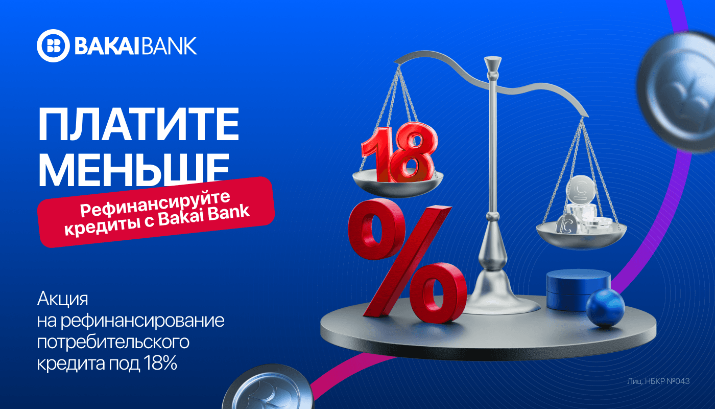 Есть кредит в другом банке? Переведите его в Bakai Bank по сниженной ставке под 18% (рефинансирование)