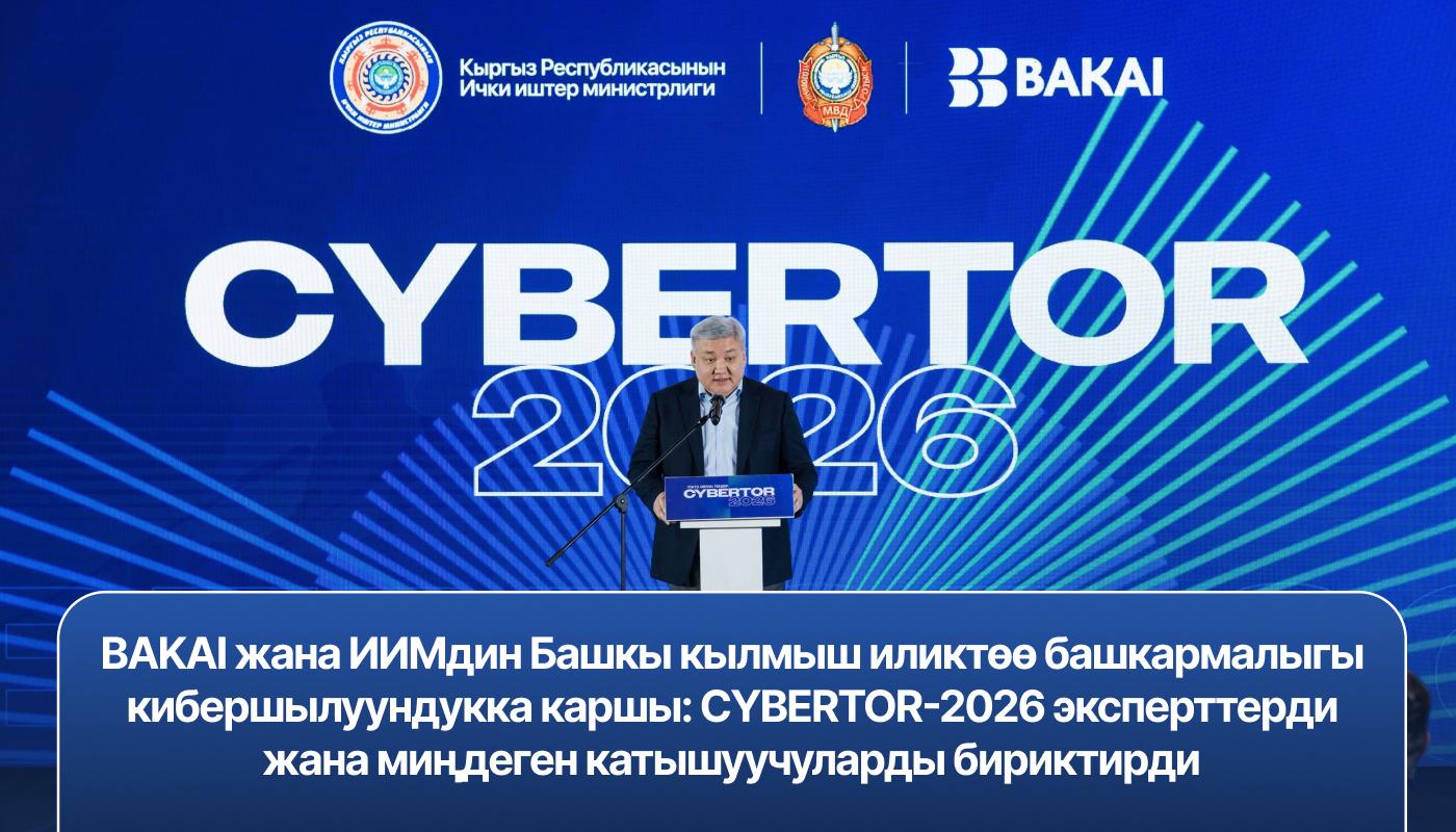 BAKAI жана ИИМдин Кылмыш иликтөө башкы башкармалыгы кибершылуундукка каршы: CYBERTOR-2026 эксперттерди жана миңдеген катышуучуларды бириктирди