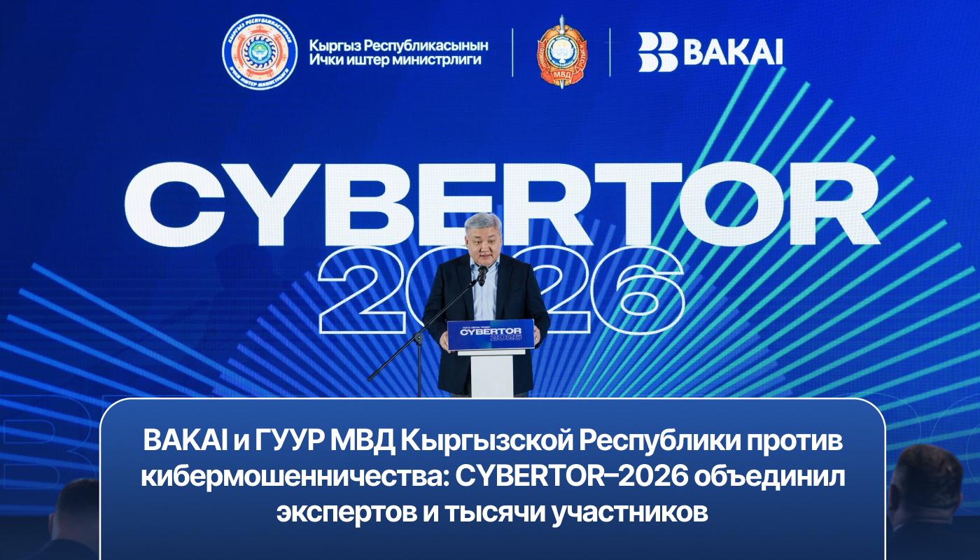 BAKAI и ГУУР МВД Кыргызской Республики против кибермошенничества: CYBERTOR–2026 объединил экспертов и тысячи участников