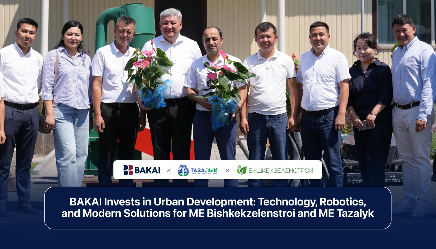BAKAI Invests in Urban Development: Technology, Robotics, and Modern Solutions for ME Bishkekzelenstroi and ME Tazalyk