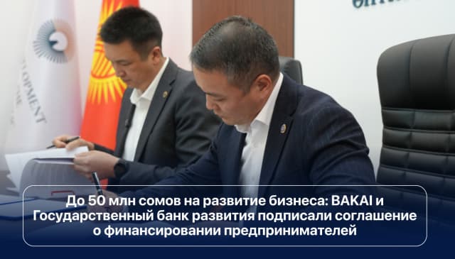 До 50 млн сомов на развитие бизнеса: BAKAI и Государственный банк развития подписали соглашение о финансировании предпринимателей