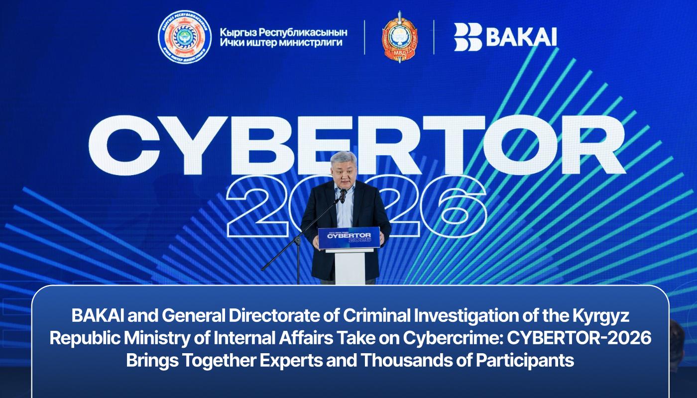 BAKAI and General Directorate of Criminal Investigation of the Kyrgyz Republic Ministry of Internal Affairs Take on Cybercrime: CYBERTOR-2026 Brings Together Experts and Thousands of Participants